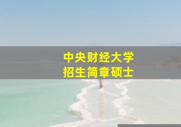 中央财经大学招生简章硕士