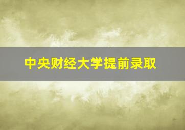 中央财经大学提前录取