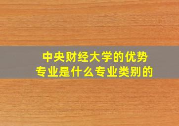 中央财经大学的优势专业是什么专业类别的