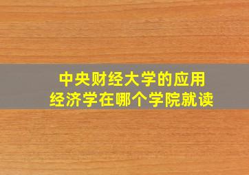 中央财经大学的应用经济学在哪个学院就读