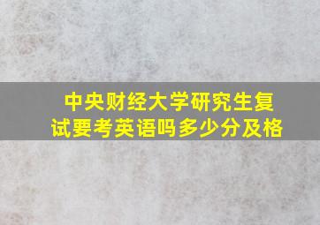 中央财经大学研究生复试要考英语吗多少分及格