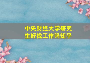 中央财经大学研究生好找工作吗知乎