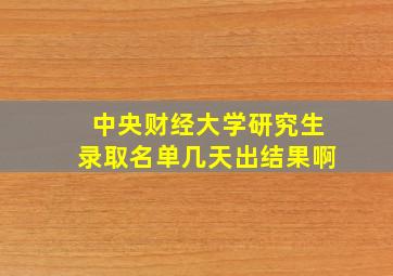 中央财经大学研究生录取名单几天出结果啊