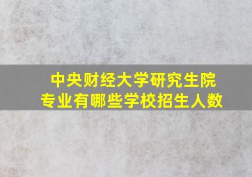 中央财经大学研究生院专业有哪些学校招生人数