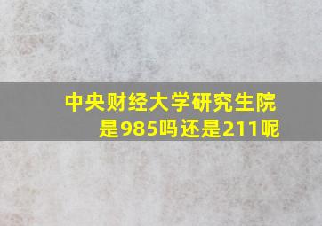 中央财经大学研究生院是985吗还是211呢