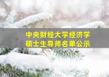 中央财经大学经济学硕士生导师名单公示