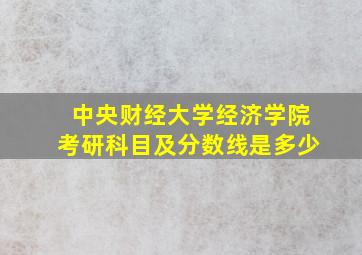 中央财经大学经济学院考研科目及分数线是多少