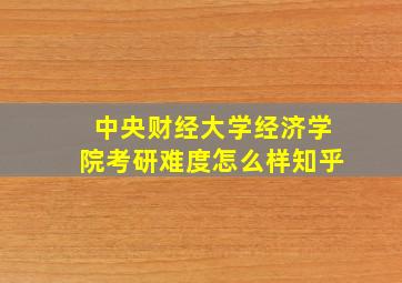 中央财经大学经济学院考研难度怎么样知乎