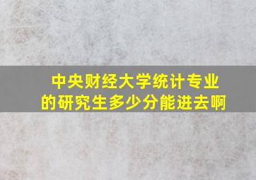 中央财经大学统计专业的研究生多少分能进去啊