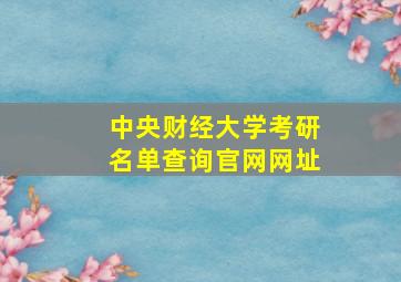 中央财经大学考研名单查询官网网址