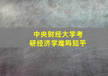 中央财经大学考研经济学难吗知乎