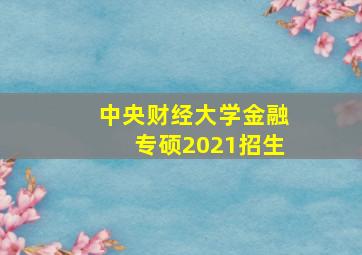 中央财经大学金融专硕2021招生