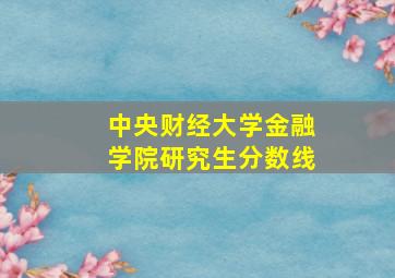 中央财经大学金融学院研究生分数线