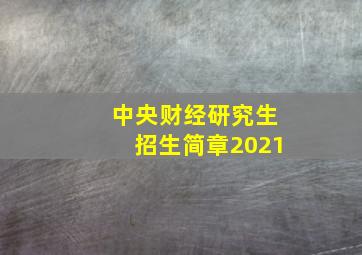 中央财经研究生招生简章2021