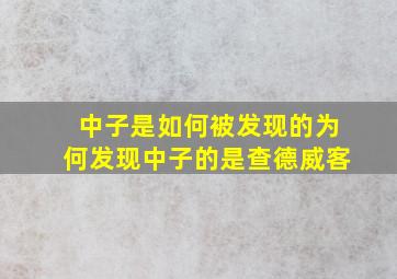 中子是如何被发现的为何发现中子的是查德威客