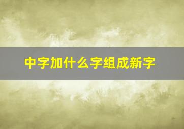 中字加什么字组成新字