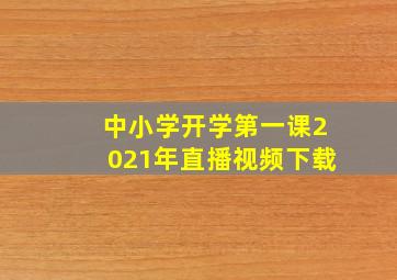 中小学开学第一课2021年直播视频下载