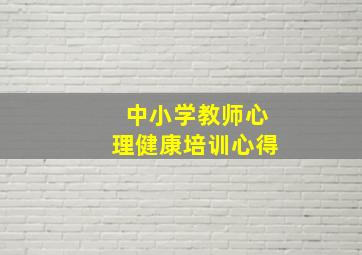 中小学教师心理健康培训心得