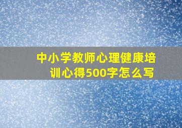 中小学教师心理健康培训心得500字怎么写