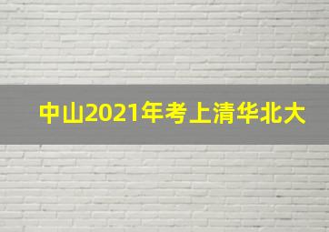 中山2021年考上清华北大