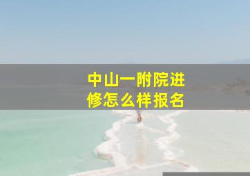 中山一附院进修怎么样报名