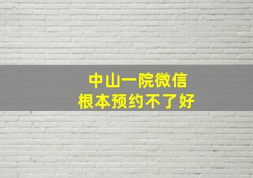 中山一院微信根本预约不了好