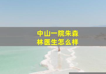 中山一院朱森林医生怎么样