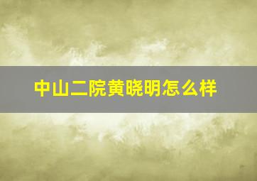 中山二院黄晓明怎么样