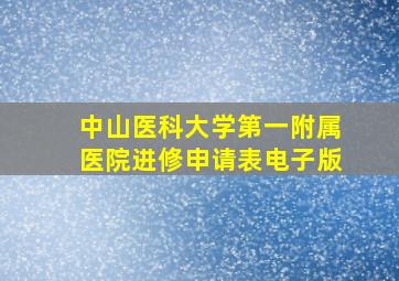 中山医科大学第一附属医院进修申请表电子版