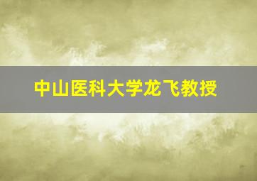 中山医科大学龙飞教授