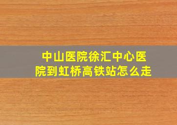 中山医院徐汇中心医院到虹桥高铁站怎么走