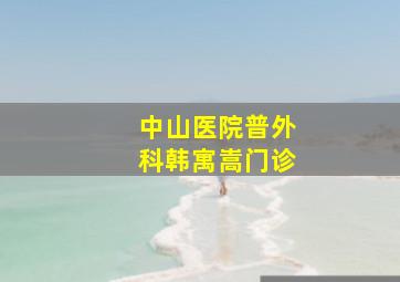 中山医院普外科韩寓嵩门诊