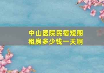 中山医院民宿短期租房多少钱一天啊