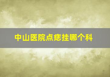 中山医院点痣挂哪个科