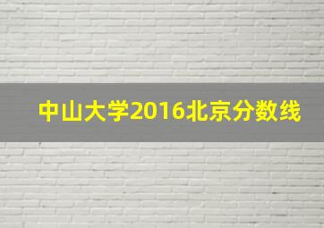 中山大学2016北京分数线