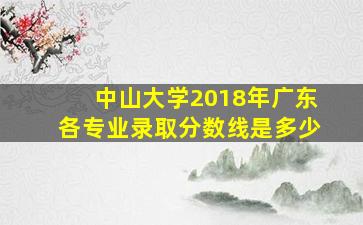 中山大学2018年广东各专业录取分数线是多少