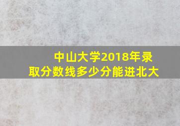 中山大学2018年录取分数线多少分能进北大