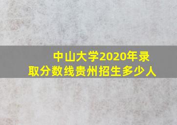 中山大学2020年录取分数线贵州招生多少人