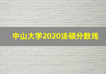 中山大学2020法硕分数线