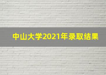 中山大学2021年录取结果