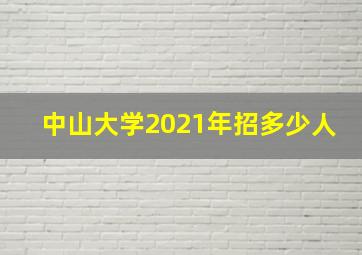 中山大学2021年招多少人