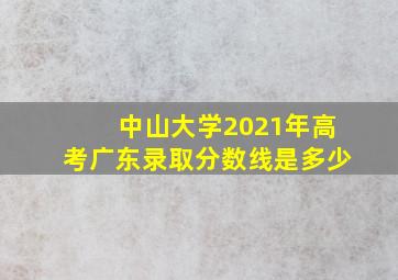 中山大学2021年高考广东录取分数线是多少