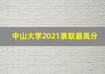 中山大学2021录取最高分