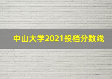 中山大学2021投档分数线