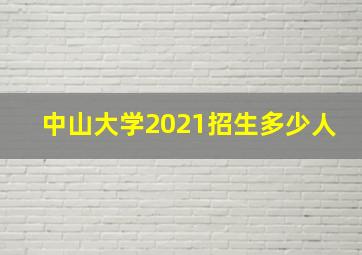 中山大学2021招生多少人