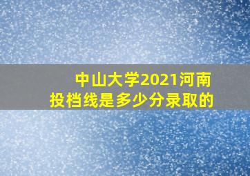 中山大学2021河南投档线是多少分录取的