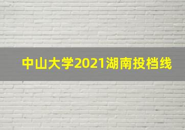 中山大学2021湖南投档线