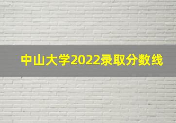 中山大学2022录取分数线