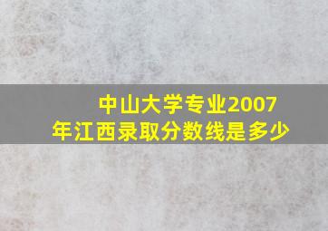 中山大学专业2007年江西录取分数线是多少