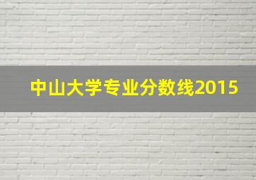 中山大学专业分数线2015